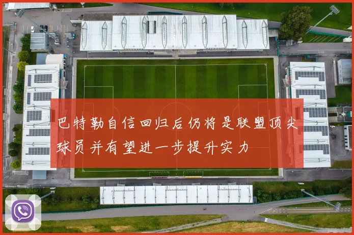 巴特勒自信回归后仍将是联盟顶尖球员并有望进一步提升实力