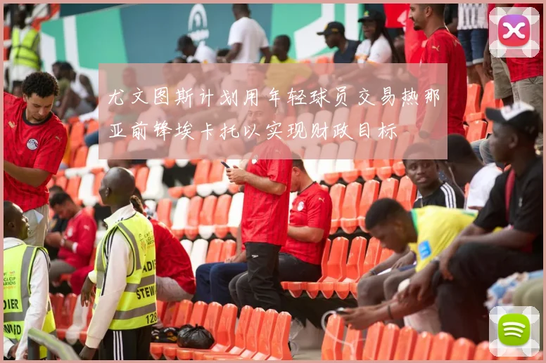 尤文图斯计划用年轻球员交易热那亚前锋埃卡托以实现财政目标