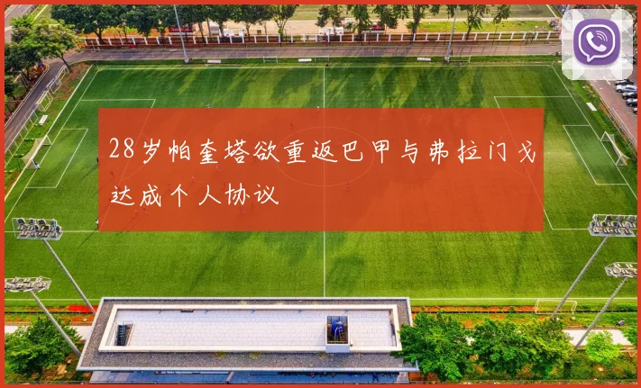 28岁帕奎塔欲重返巴甲与弗拉门戈达成个人协议