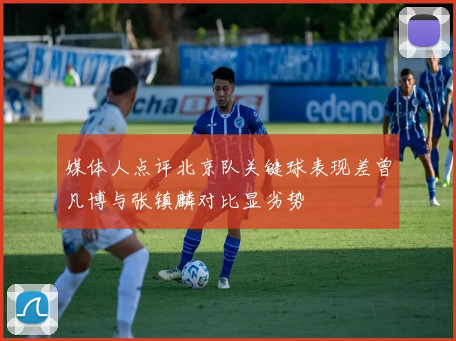媒体人点评北京队关键球表现差曾凡博与张镇麟对比显劣势