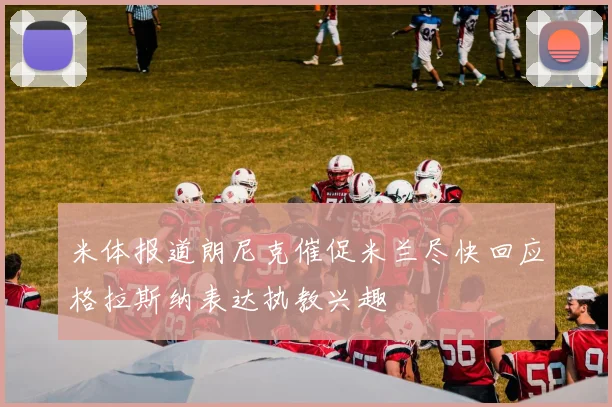 米体报道朗尼克催促米兰尽快回应格拉斯纳表达执教兴趣