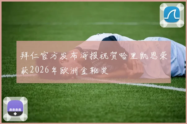 拜仁官方发布海报祝贺哈里凯恩荣获2026年欧洲金靴奖