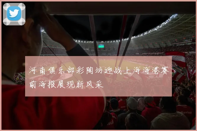河南俱乐部彩陶坊迎战上海海港赛前海报展现新风采