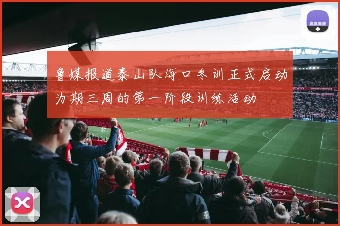 鲁媒报道泰山队海口冬训正式启动为期三周的第一阶段训练活动