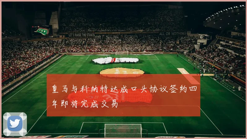 皇马与科纳特达成口头协议签约四年即将完成交易