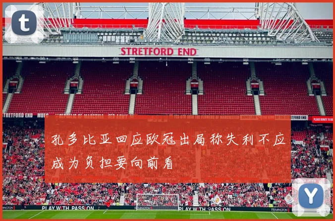孔多比亚回应欧冠出局称失利不应成为负担要向前看