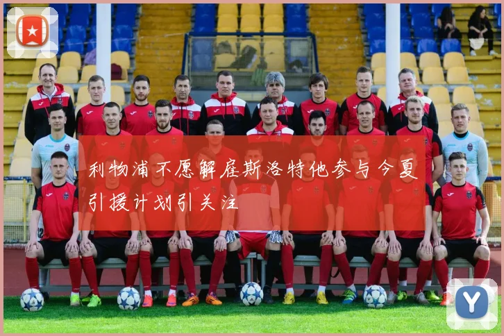 利物浦不愿解雇斯洛特他参与今夏引援计划引关注