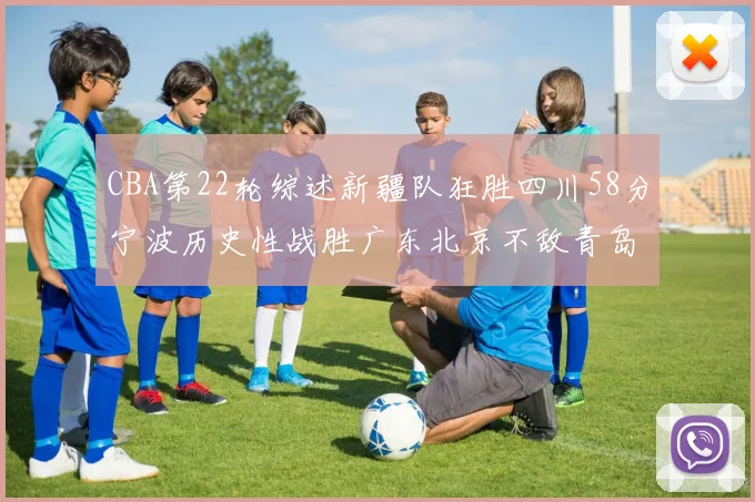 CBA第22轮综述新疆队狂胜四川58分宁波历史性战胜广东北京不敌青岛
