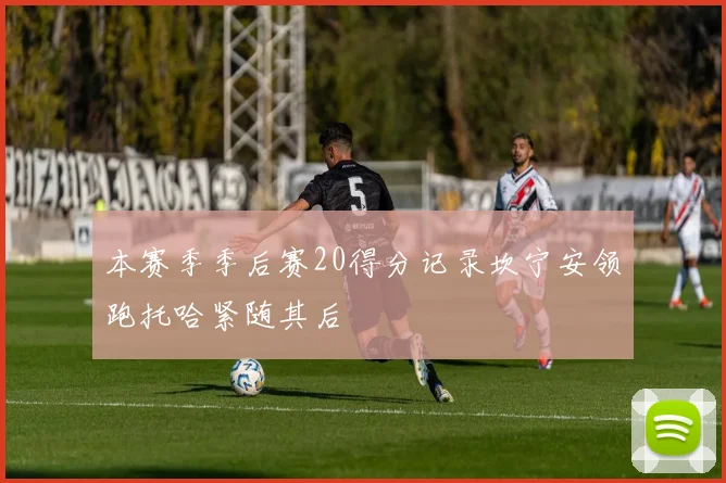 本赛季季后赛20得分记录坎宁安领跑托哈紧随其后