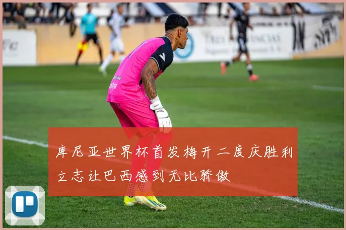 库尼亚世界杯首发梅开二度庆胜利立志让巴西感到无比骄傲