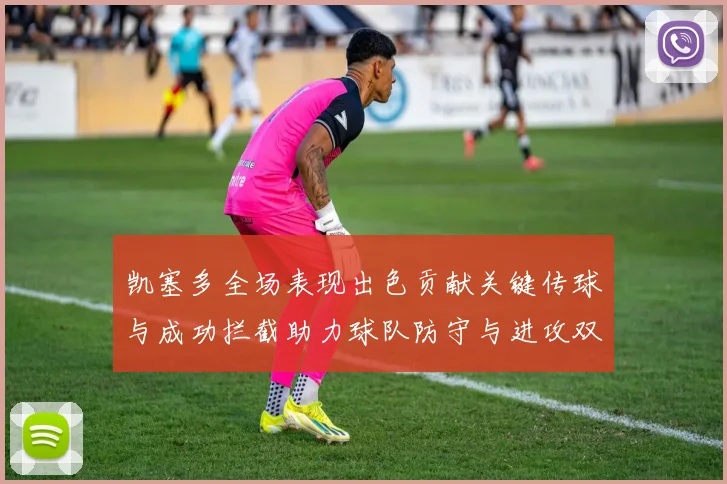 凯塞多全场表现出色贡献关键传球与成功拦截助力球队防守与进攻双重奏