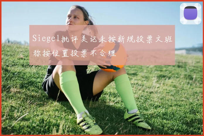 Siegel批评美记未按新规投票文班称按位置投票不合理