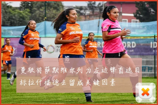 曼联将萨默维尔列为左边锋首选目标拉什福德去留成关键因素