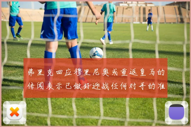 弗里克回应穆里尼奥或重返皇马的传闻表示已做好迎战任何对手的准备